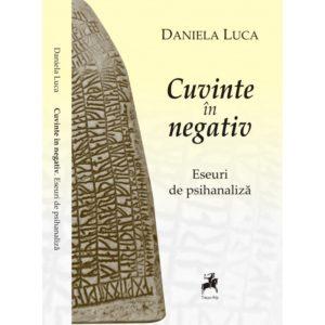 Cuvinte în negativ. Eseuri de psihanaliză / Daniela Luca