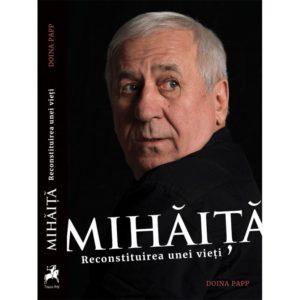 MIHĂIȚĂ. Reconstituirea unei vieți / Doina Papp
